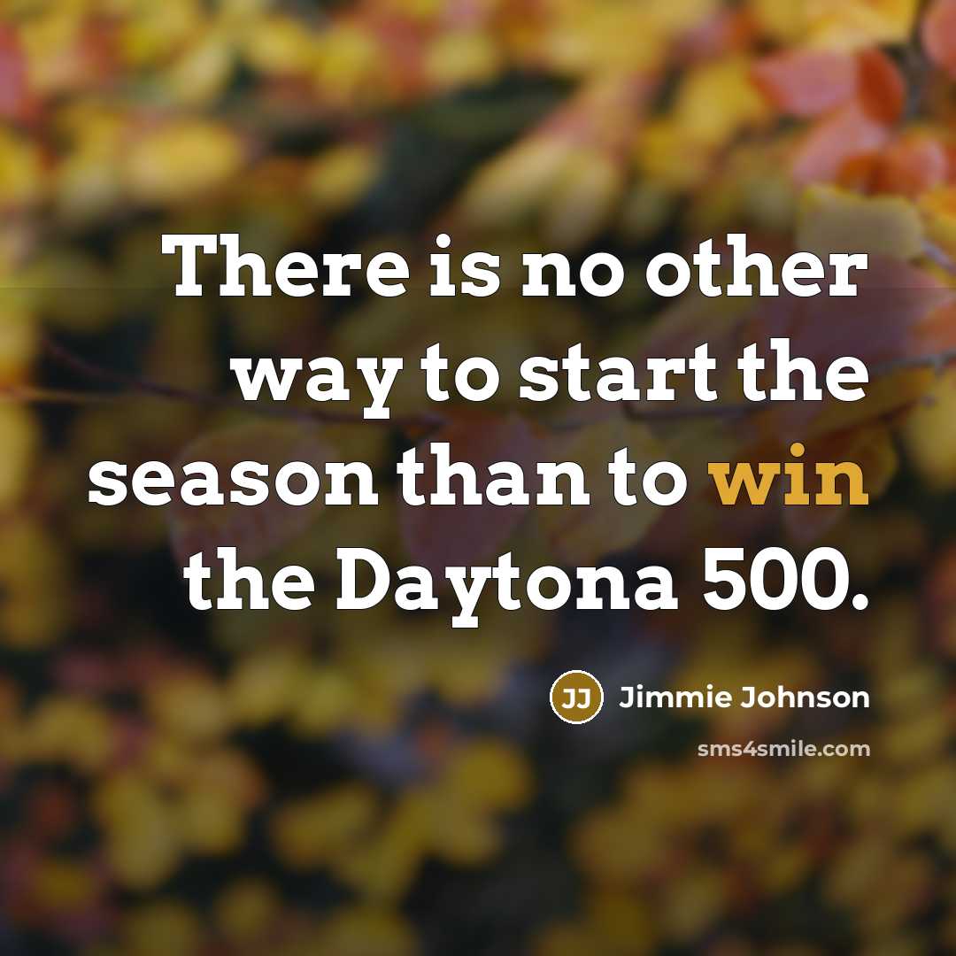 “There is no other way to start the season than to win the Daytona 500.” quote by Jimmie Johnson