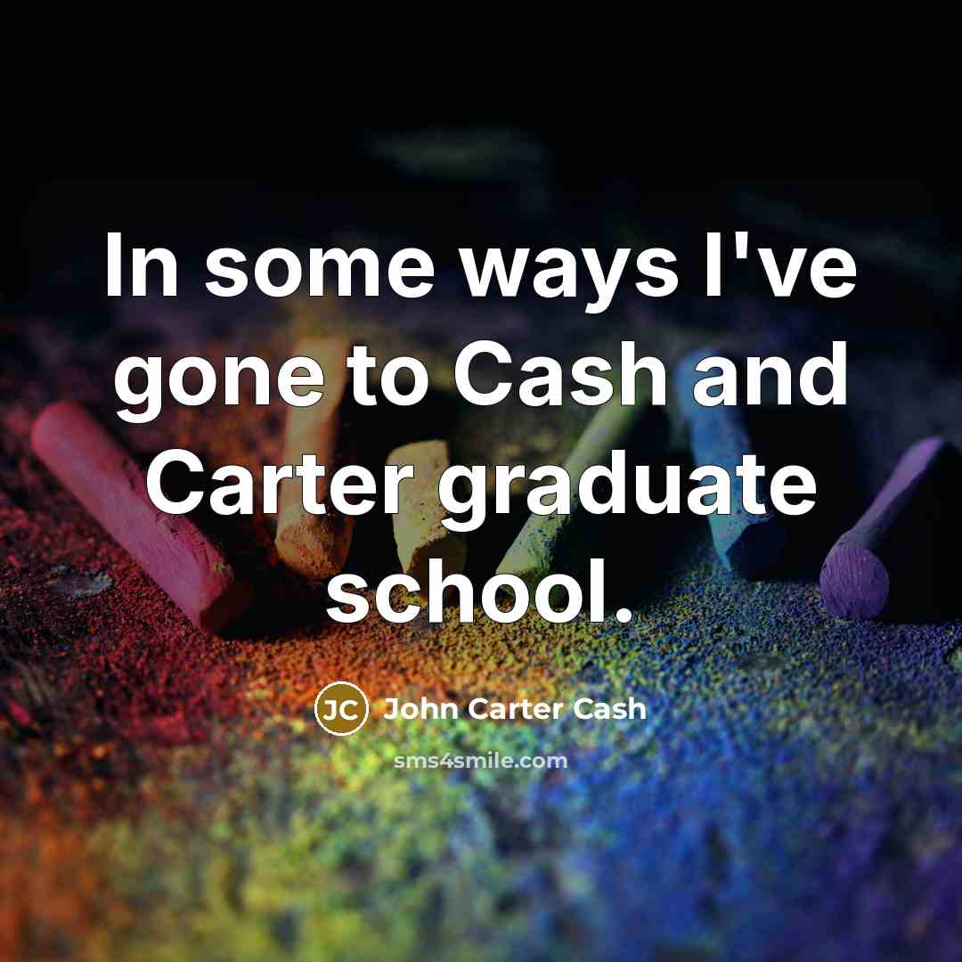 “In some ways I've gone to Cash and Carter graduate…” quote by John Carter Cash