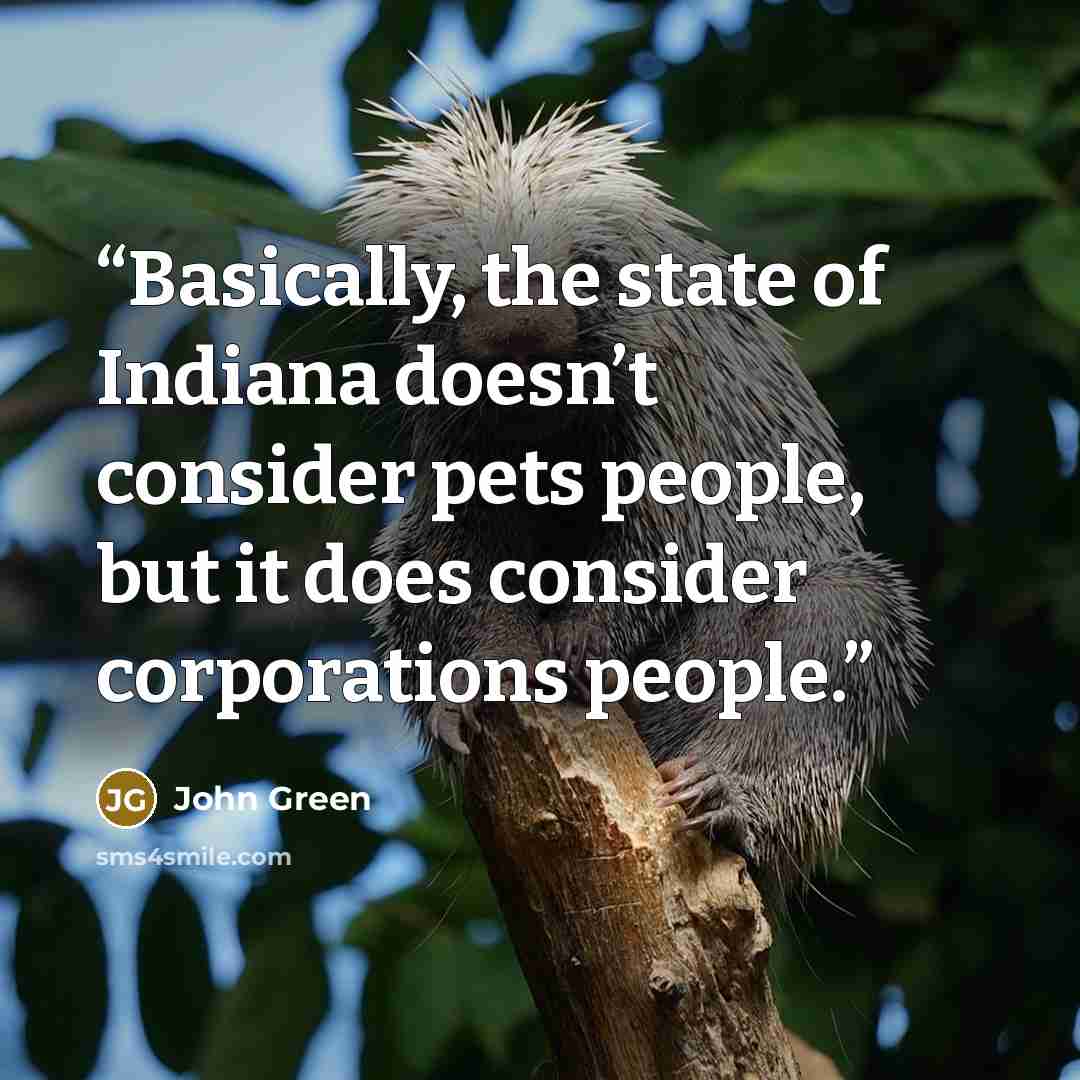 “Basically, the state of Indiana doesn’t consider pets people, but it does consider corporations people.” quote by John Green