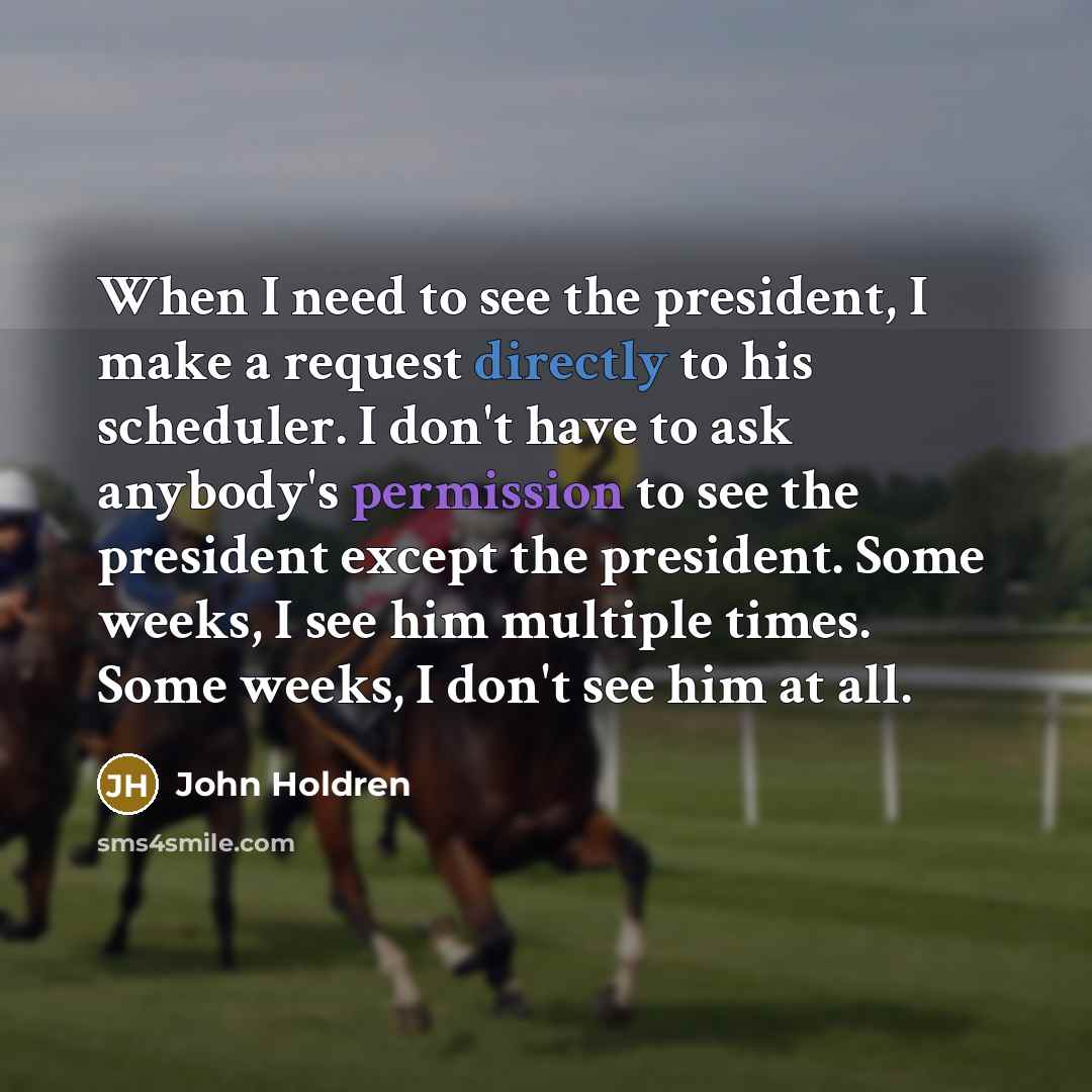 “When I need to see the president, I make a…” quote by John Holdren