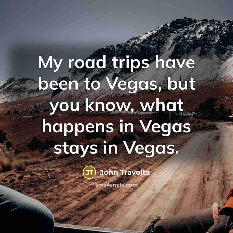 “My road trips have been to Vegas, but you know,…” quote by John Travolta