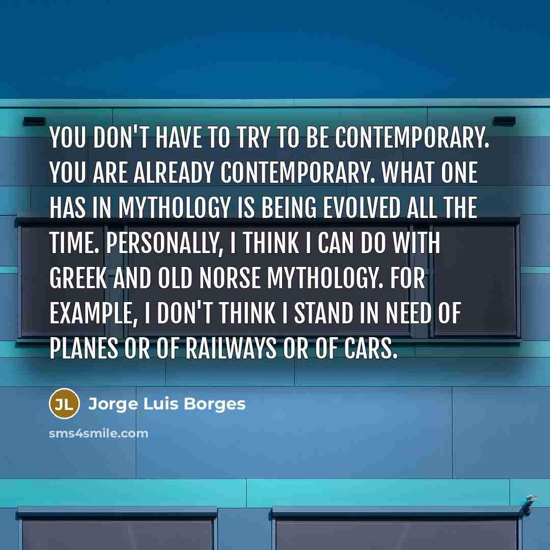 “You don't have to try to be contemporary. You are…” quote by Jorge Luis Borges