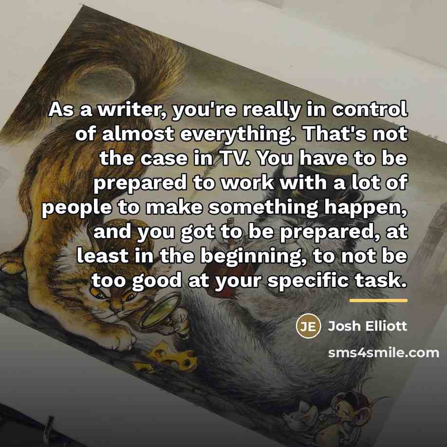 “As a writer, you're really in control of almost everything.…” quote by Josh Elliott