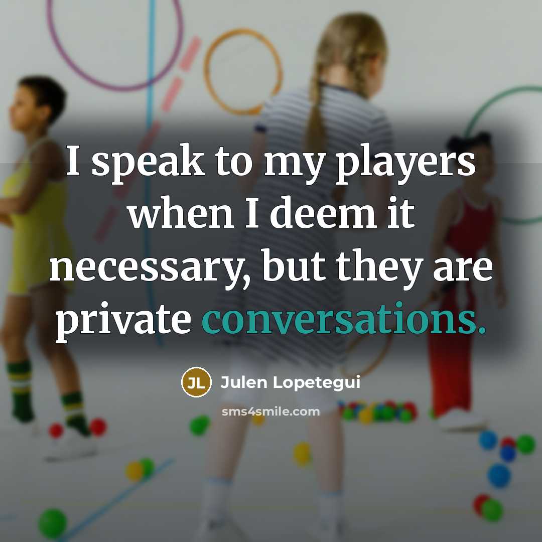 “I speak to my players when I deem it necessary,…” quote by Julen Lopetegui