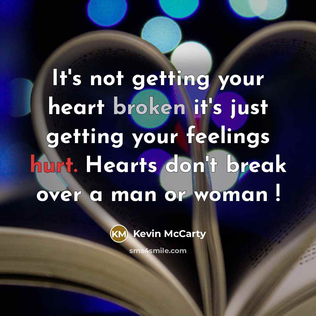 “It's not getting your heart broken it's just getting your feelings hurt. Hearts don't break over a man or woman !” quote by Kevin McCarty