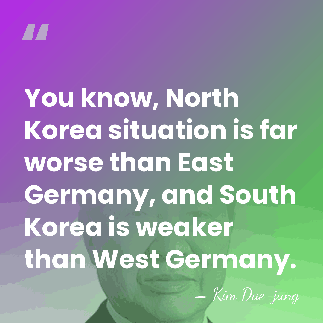 You know, North Korea situation is far worse than East Germany, and&hellip; - Kim Dae-jung