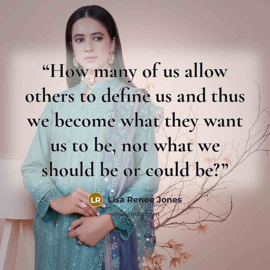 “How many of us allow others to define us and thus we become what they want us to be, not what we should be or could be?” quote by Lisa Renee Jones