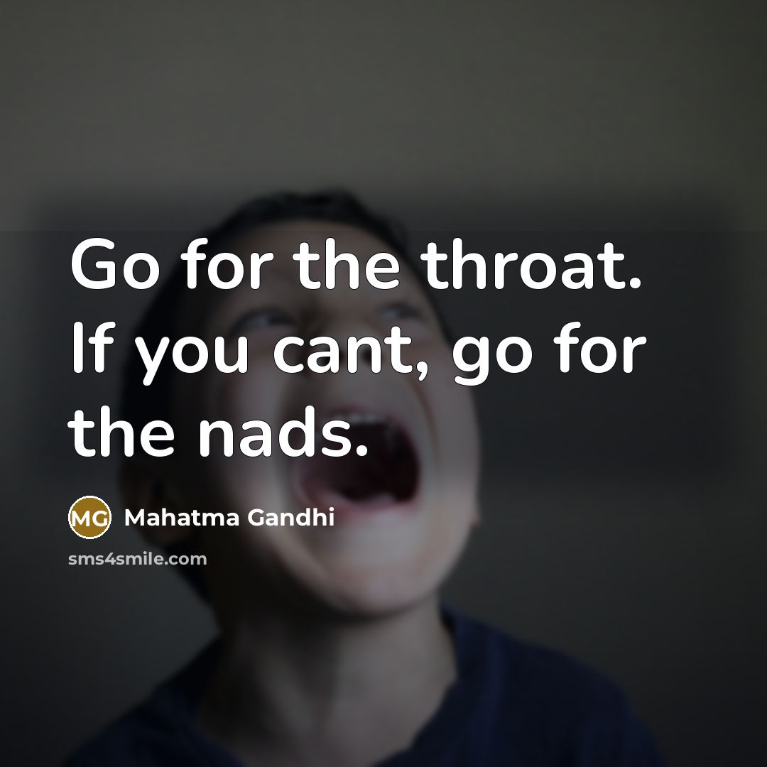 “Go for the throat. If you cant, go for the…” quote by Mahatma Gandhi