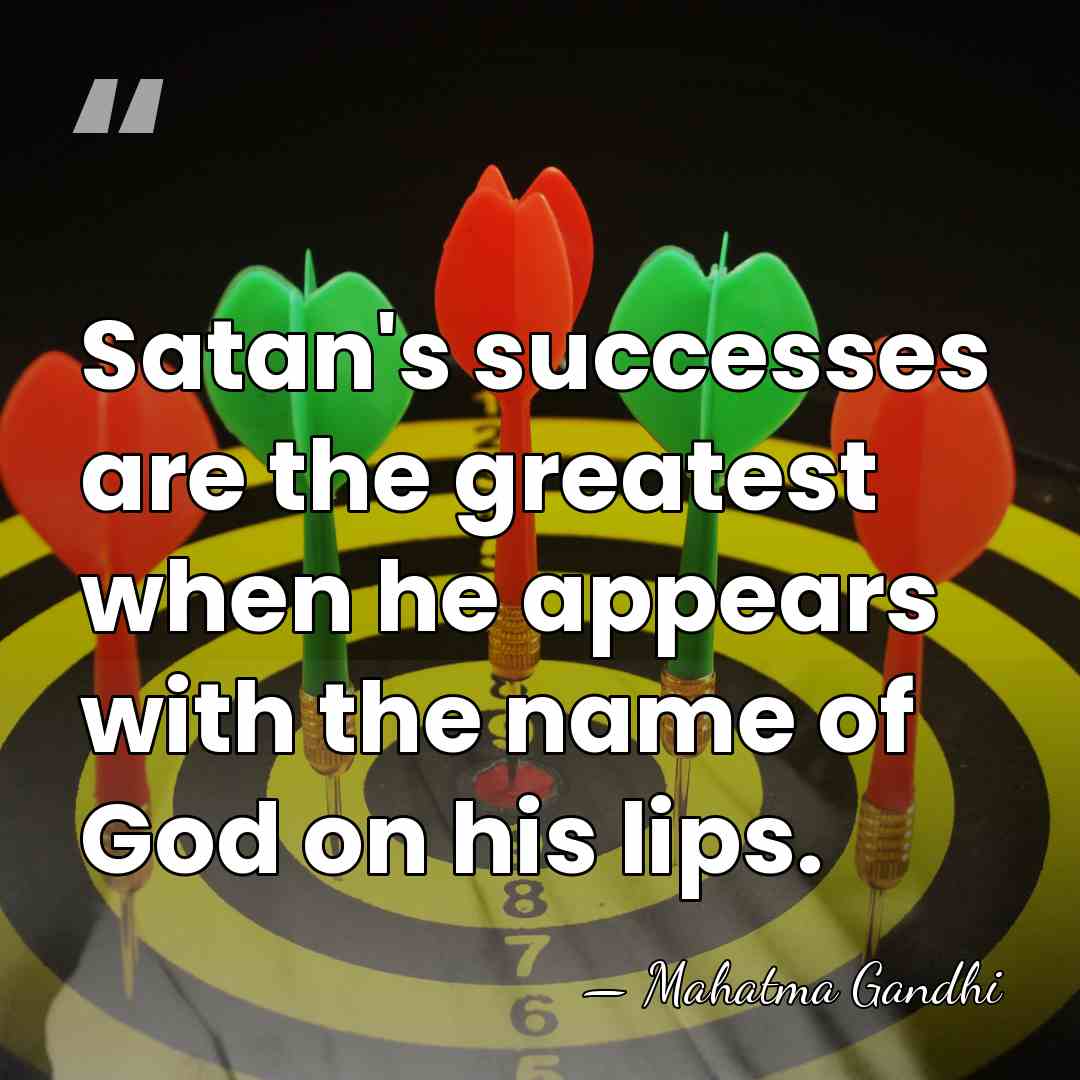 Satan's successes are the greatest when he appears with the name of&hellip; - Mahatma Gandhi
