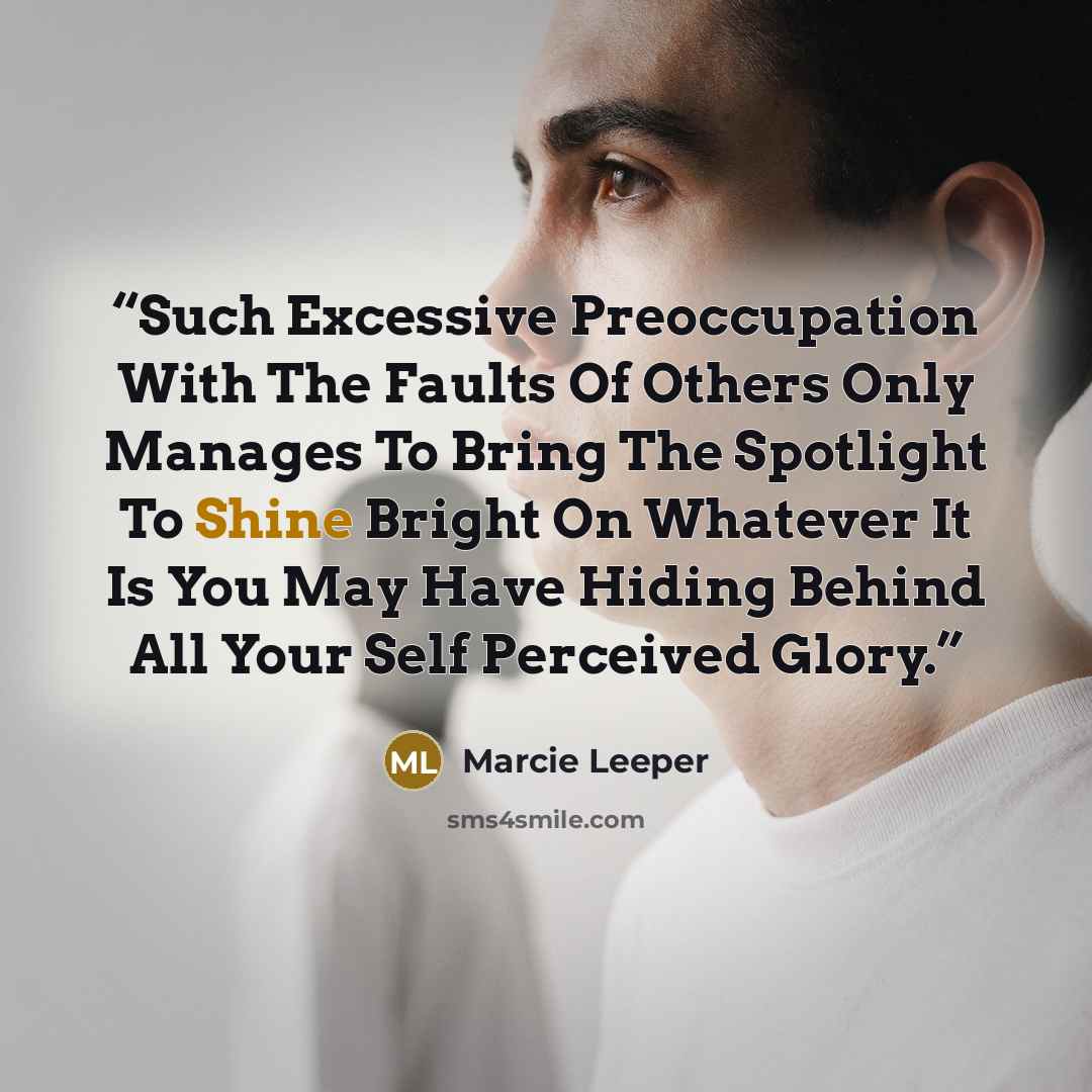 “Such Excessive Preoccupation With The Faults Of Others Only Manages To Bring The Spotlight To Shine Bright On Whatever It Is You May Have Hiding Behind All Your Self Perceived Glory.” quote by Marcie Leeper