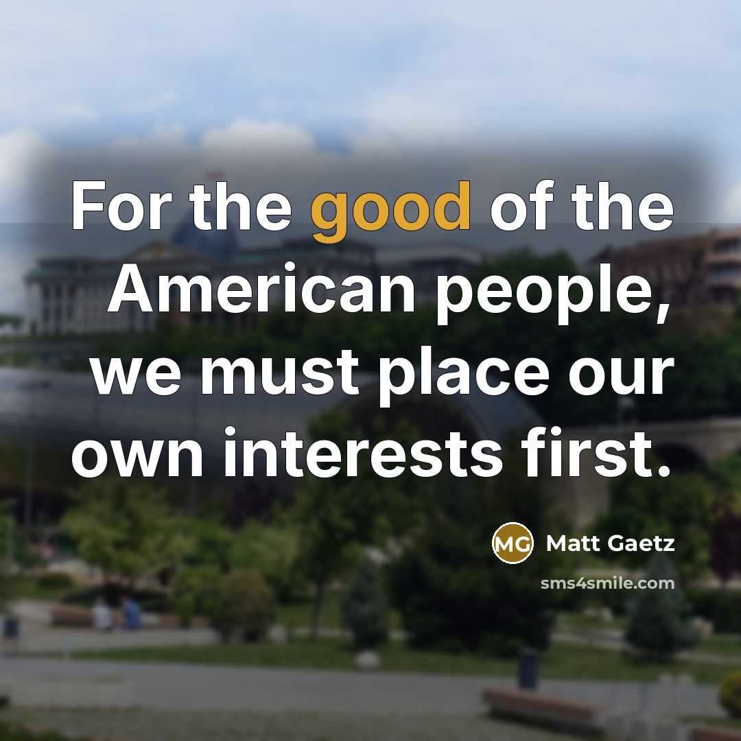 “For the good of the American people, we must place our own interests first.” quote by Matt Gaetz