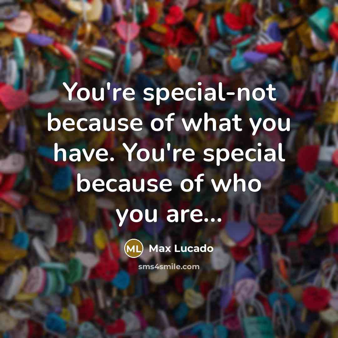 “You're special-not because of what you have. You're special because…” quote by Max Lucado