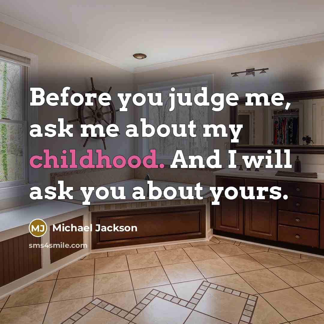 “Before you judge me, ask me about my childhood. And…” quote by Michael Jackson