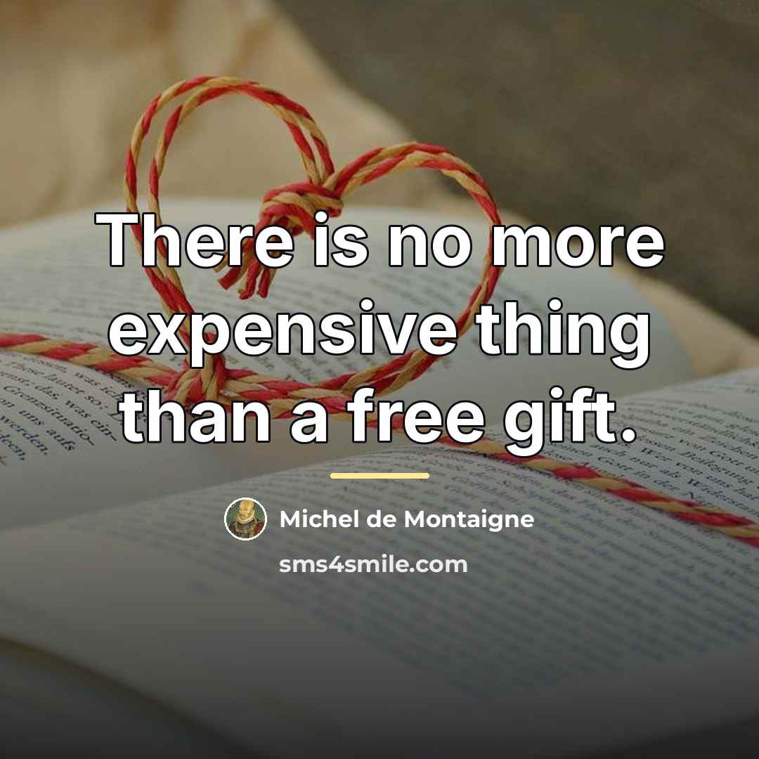 “There is no more expensive thing than a free gift.…” quote by Michel de Montaigne