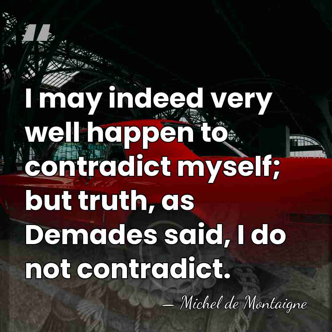 I may indeed very well happen to contradict myself; but truth, as&hellip; - Michel de Montaigne