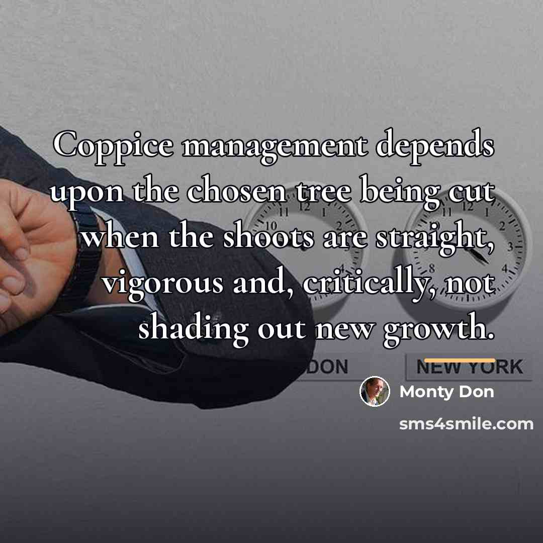 “Coppice management depends upon the chosen tree being cut when…” quote by Monty Don