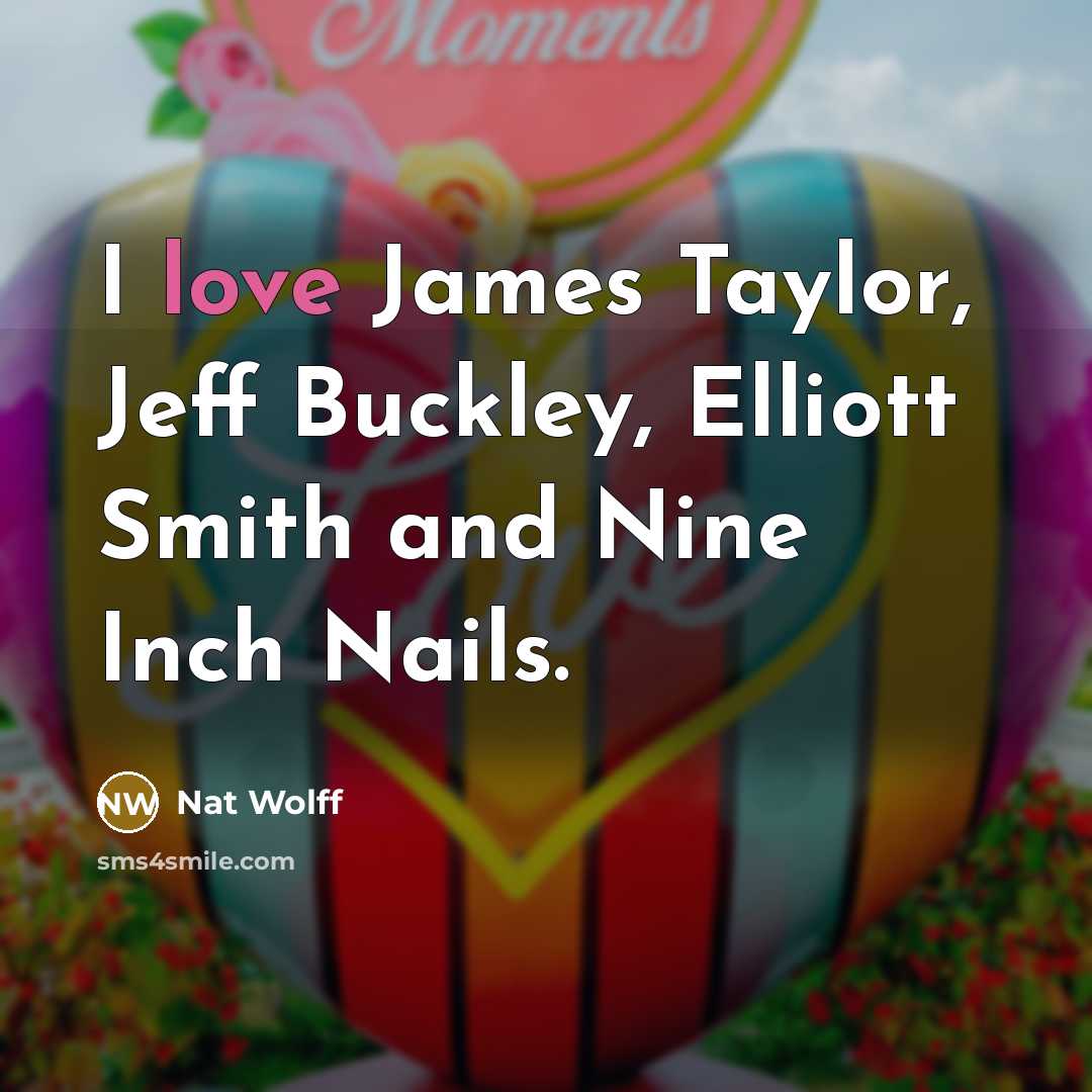 “I love James Taylor, Jeff Buckley, Elliott Smith and Nine…” quote by Nat Wolff