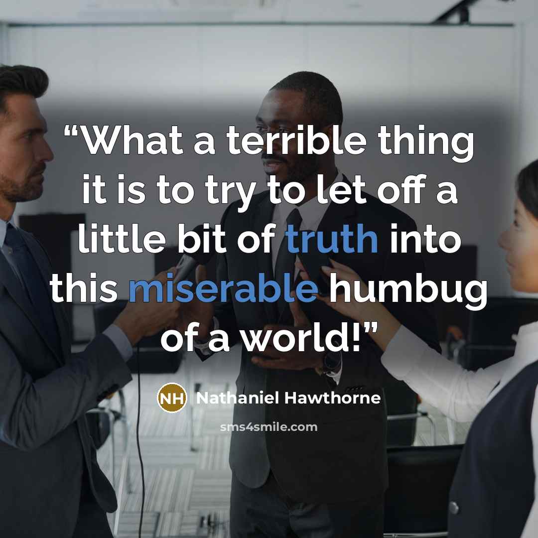 “What a terrible thing it is to try to let off a little bit of truth into this miserable humbug of a world!” quote by Nathaniel Hawthorne