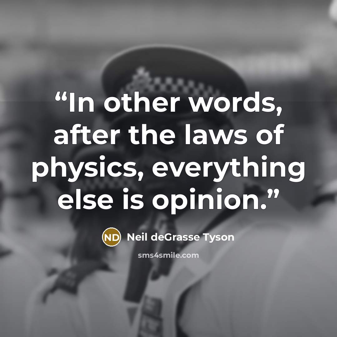 “In other words, after the laws of physics, everything else is opinion.” quote by Neil deGrasse Tyson