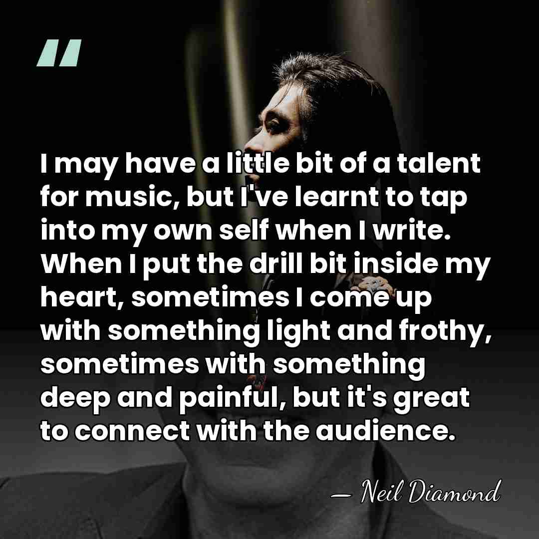 I may have a little bit of a talent for music, but&hellip; - Neil Diamond
