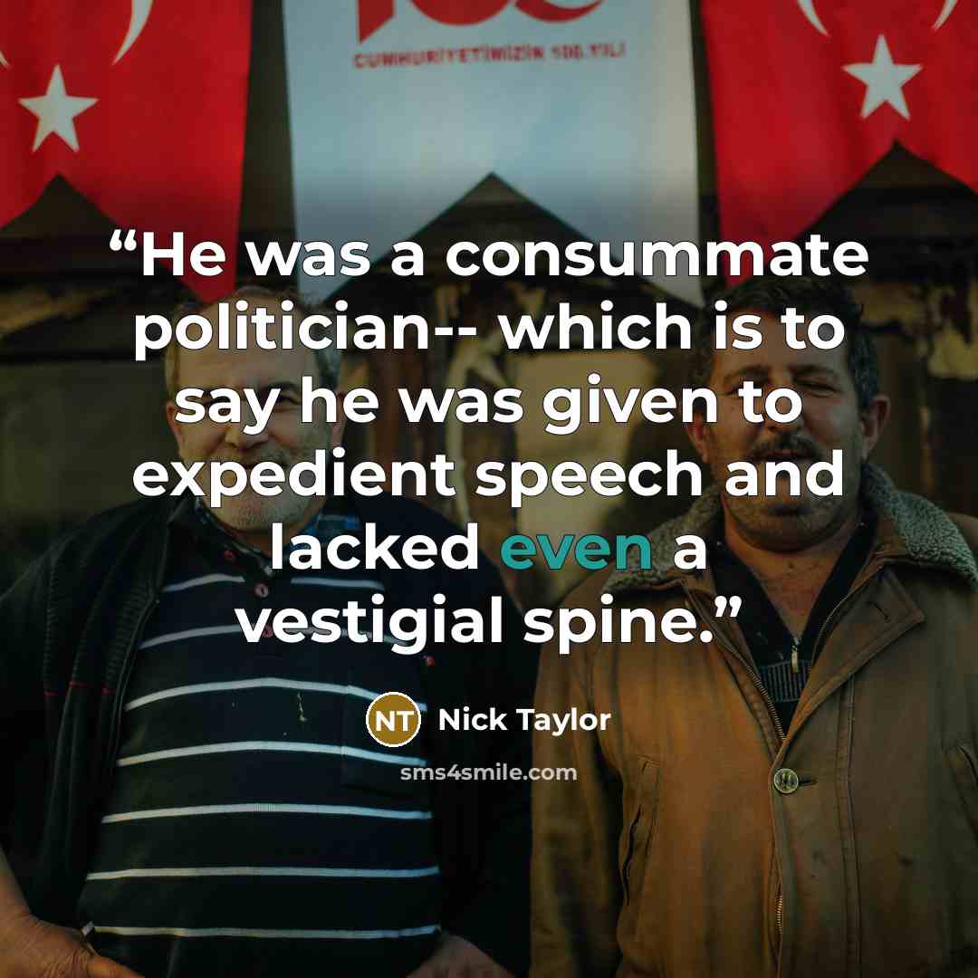 “He was a consummate politician-- which is to say he was given to expedient speech and lacked even a vestigial spine.” quote by Nick Taylor