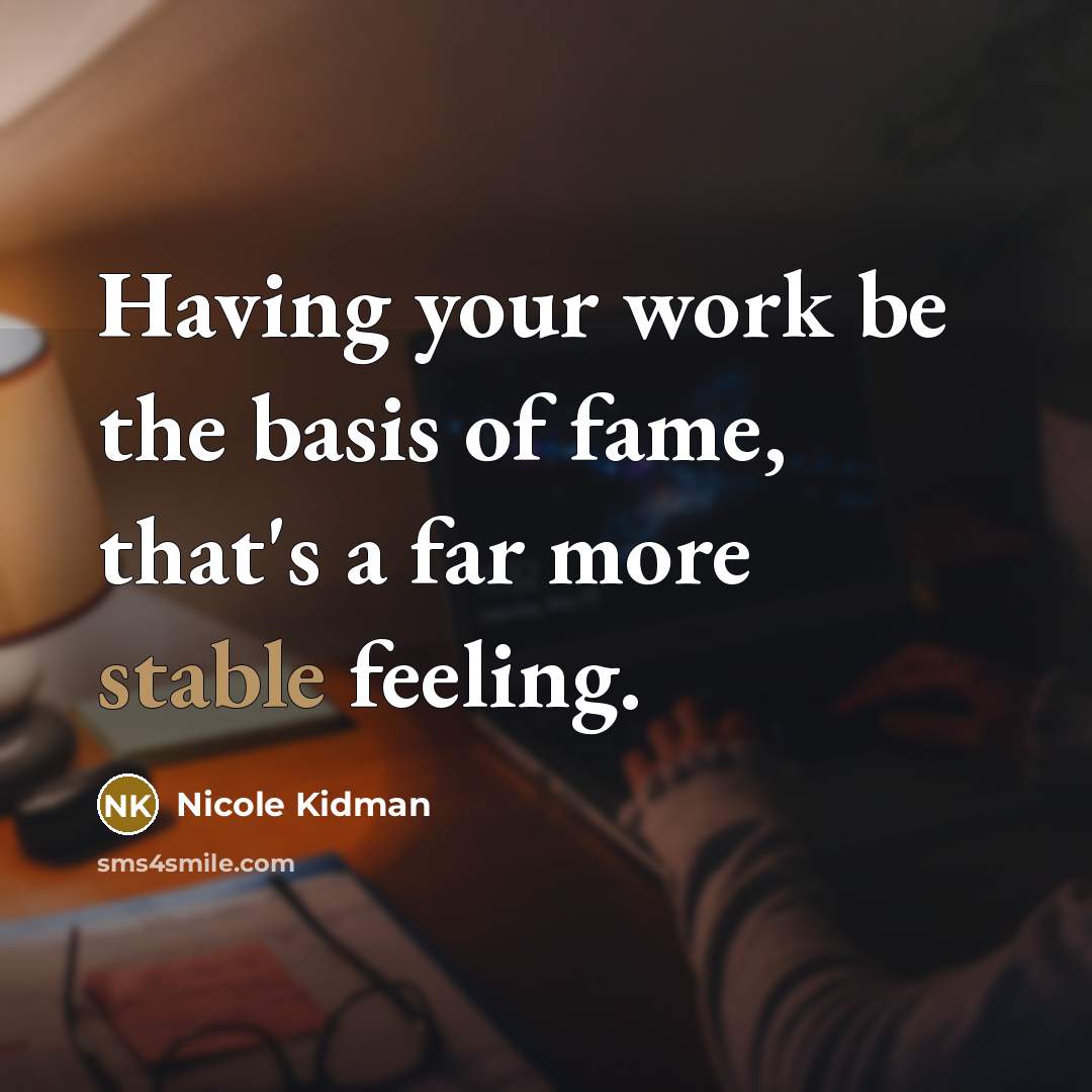 “Having your work be the basis of fame, that's a…” quote by Nicole Kidman