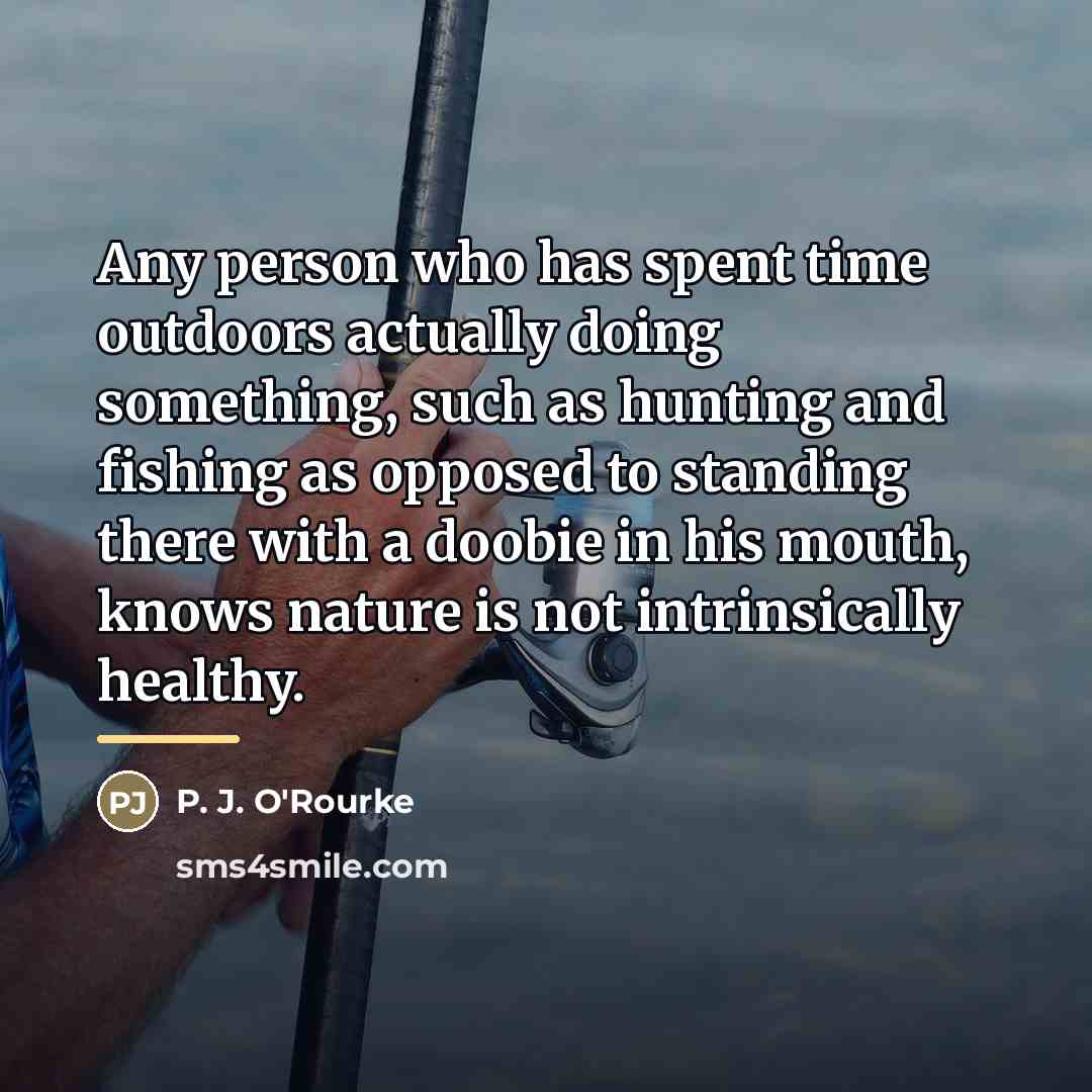 “Any person who has spent time outdoors actually doing something,…” quote by P. J. O'Rourke