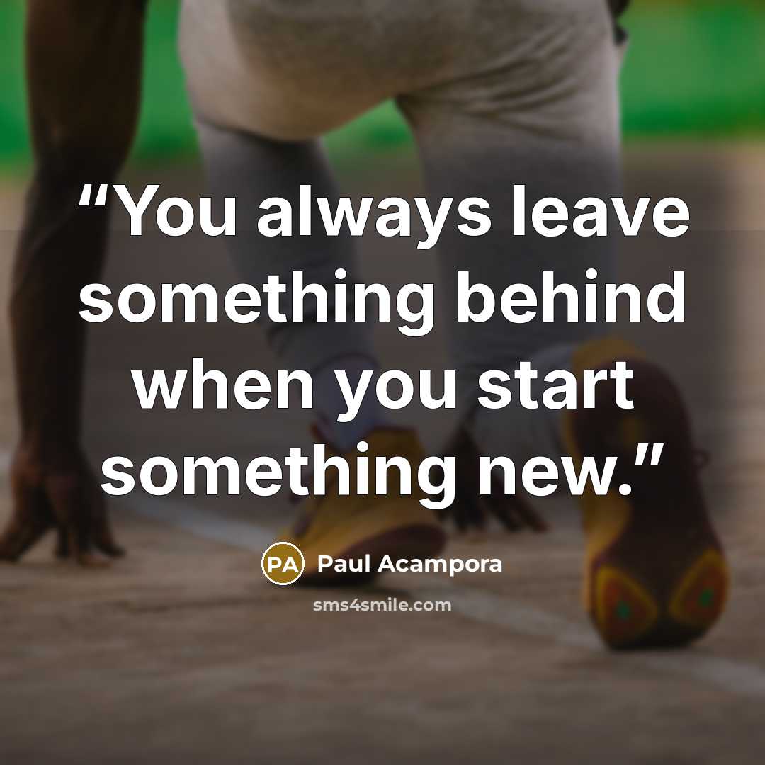 “You always leave something behind when you start something new.” quote by Paul Acampora