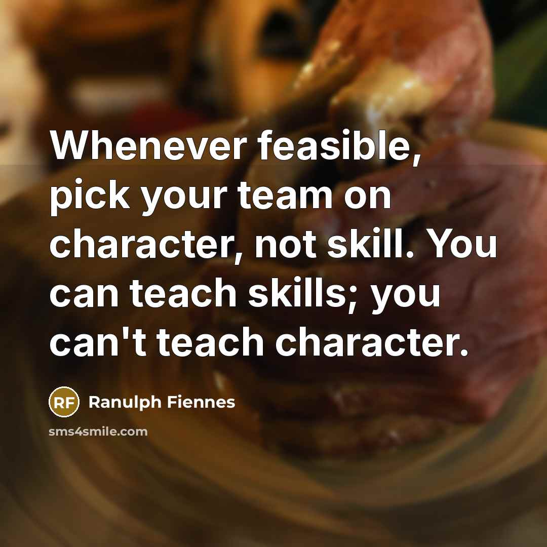 “Whenever feasible, pick your team on character, not skill. You…” quote by Ranulph Fiennes