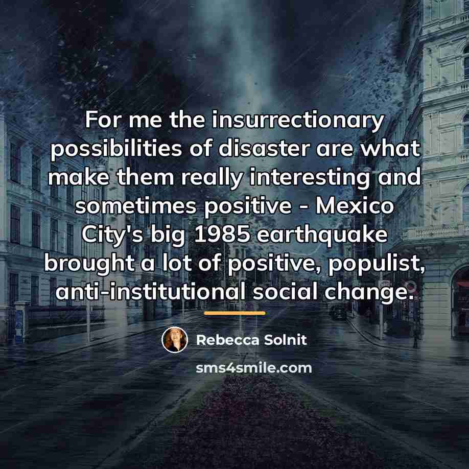 “For me the insurrectionary possibilities of disaster are what make…” quote by Rebecca Solnit