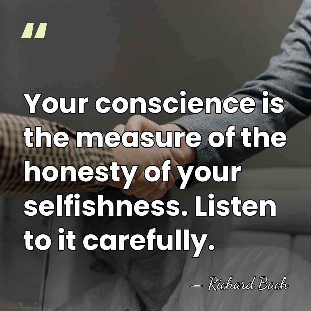 Your conscience is the measure of the honesty of your selfishness. Listen&hellip; - Richard Bach