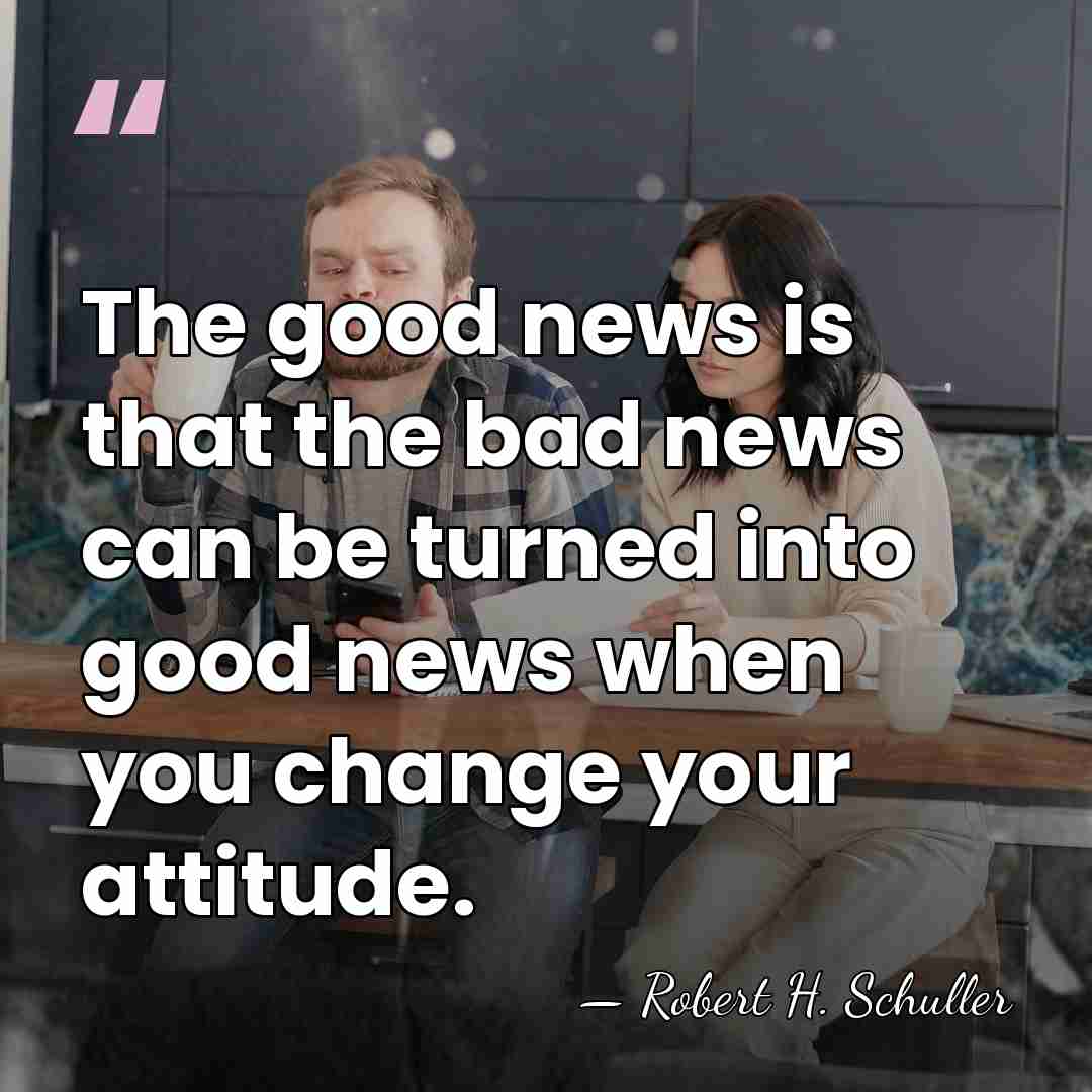 The good news is that the bad news can be turned into&hellip; - Robert H. Schuller