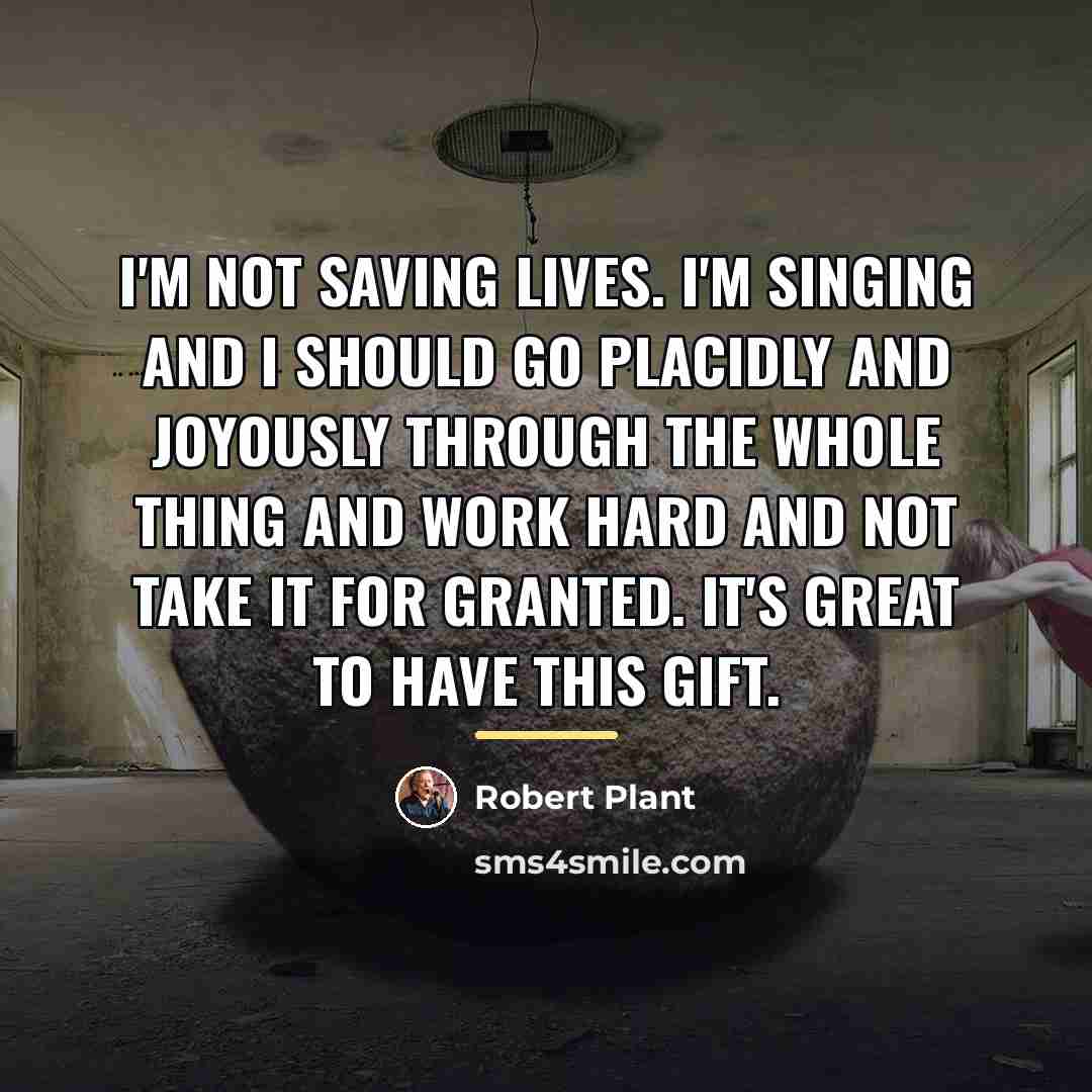 “I'm not saving lives. I'm singing and I should go…” quote by Robert Plant