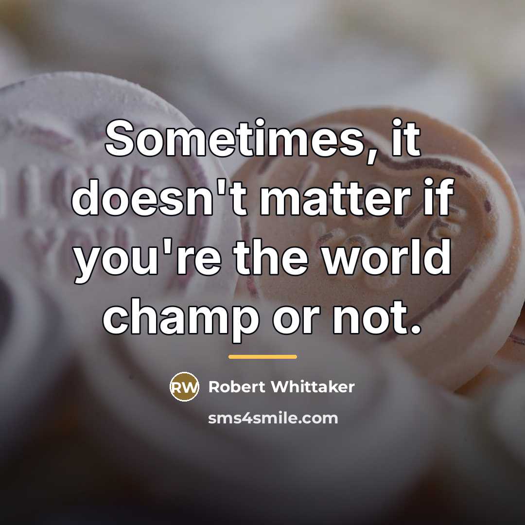“Sometimes, it doesn't matter if you're the world champ or…” quote by Robert Whittaker