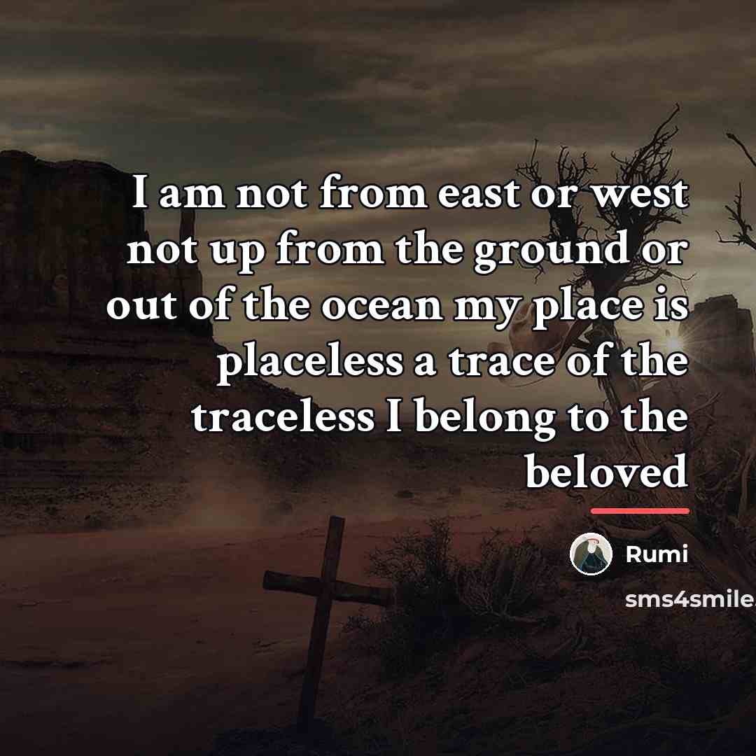 “I am not from east or west not up from…” quote by Rumi