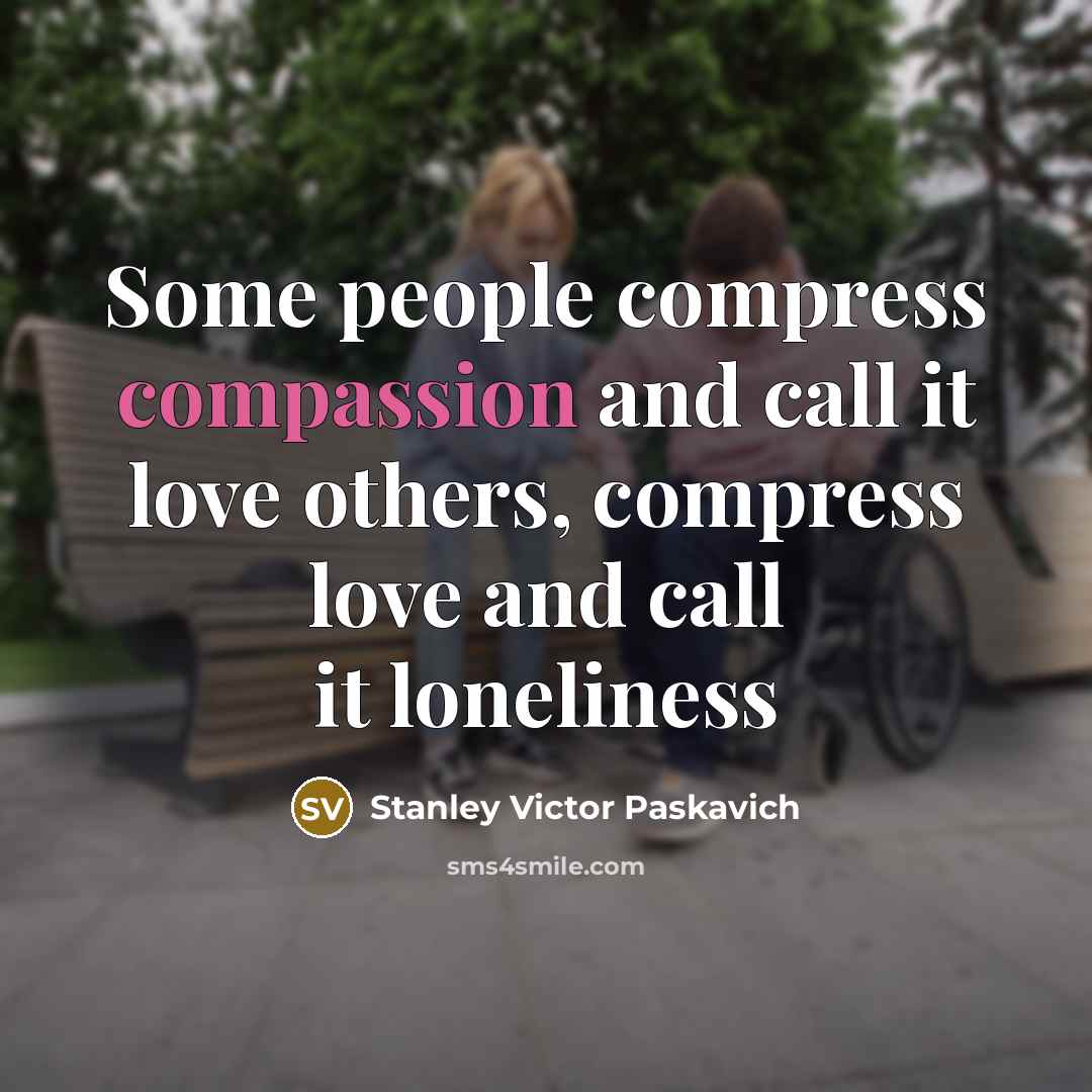 “Some people compress compassion and call it love others, compress…” quote by Stanley Victor Paskavich
