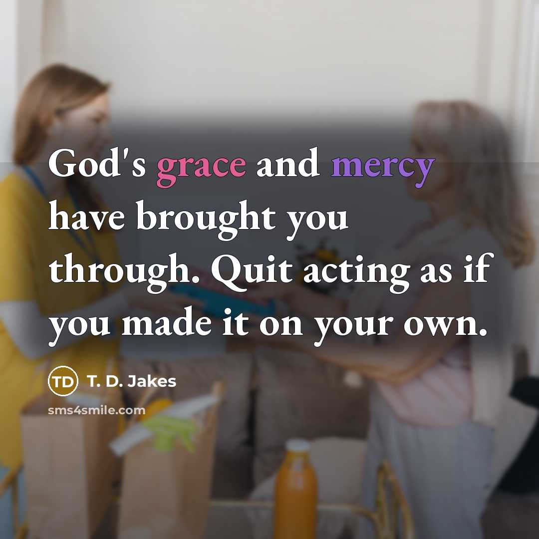 “God's grace and mercy have brought you through. Quit acting…” quote by T. D. Jakes