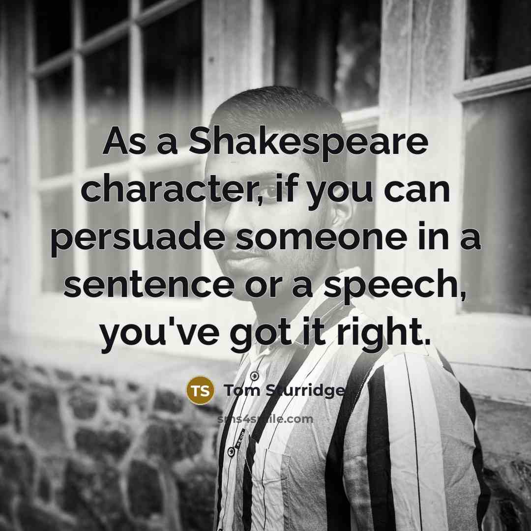 “As a Shakespeare character, if you can persuade someone in…” quote by Tom Sturridge