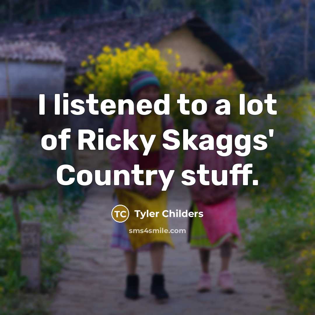 “I listened to a lot of Ricky Skaggs' Country stuff.…” quote by Tyler Childers
