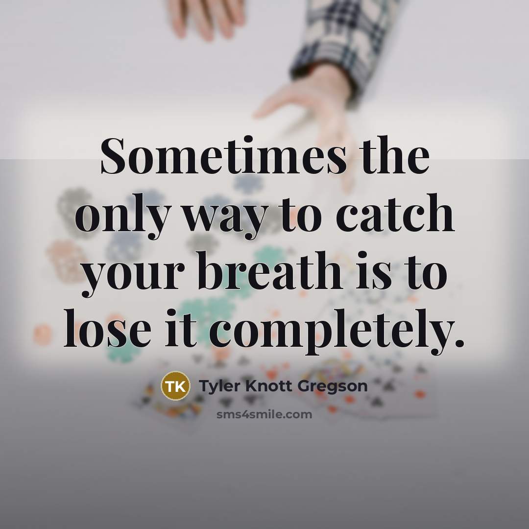 “Sometimes the only way to catch your breath is to…” quote by Tyler Knott Gregson