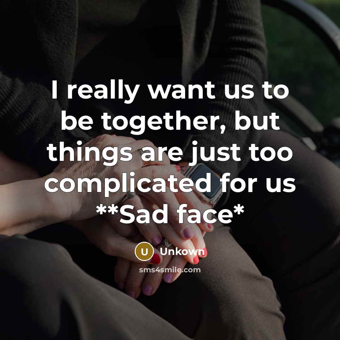 “I really want us to be together, but things are just too complicated for us **Sad face*” quote by Unkown