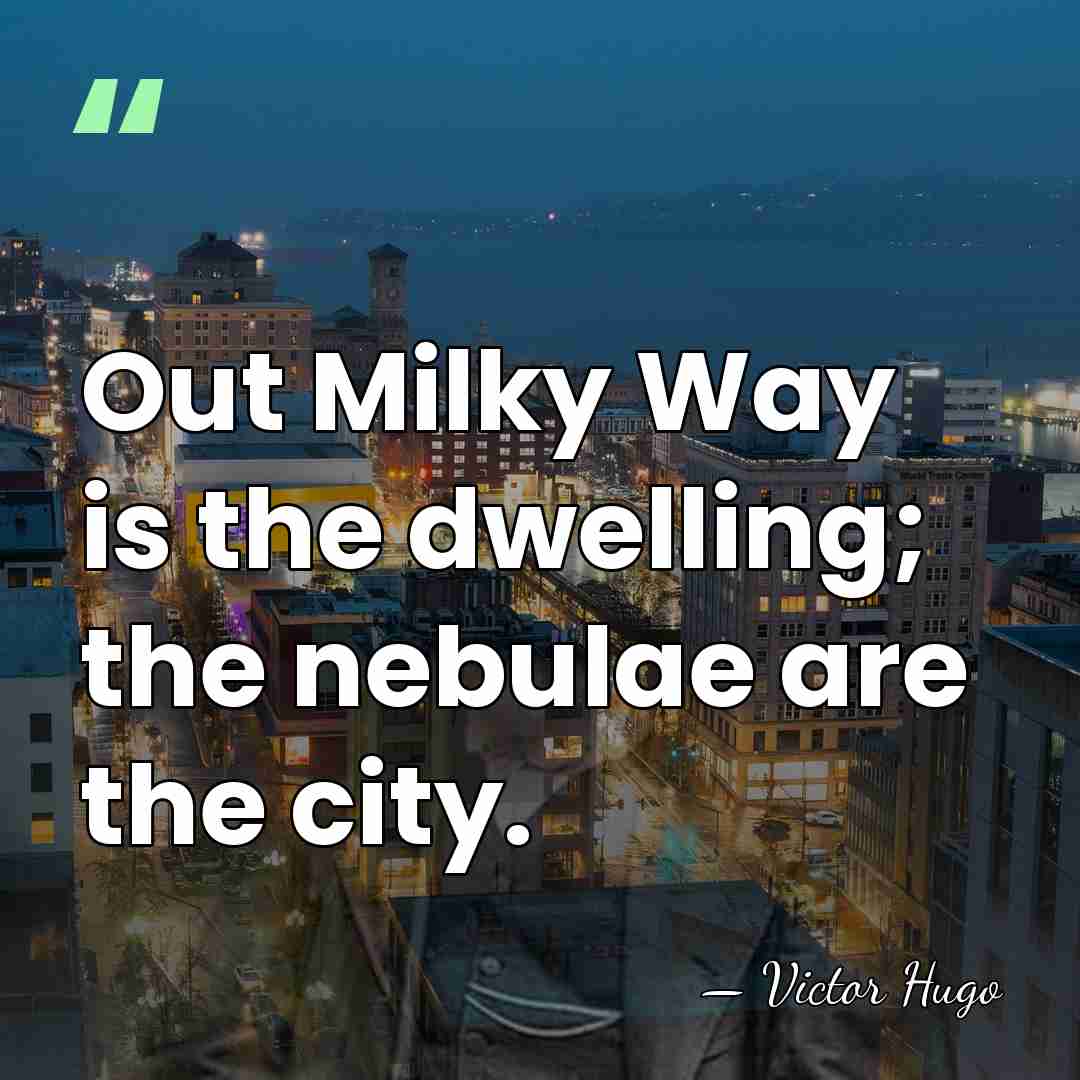 Out Milky Way is the dwelling; the nebulae are the city. - Victor Hugo