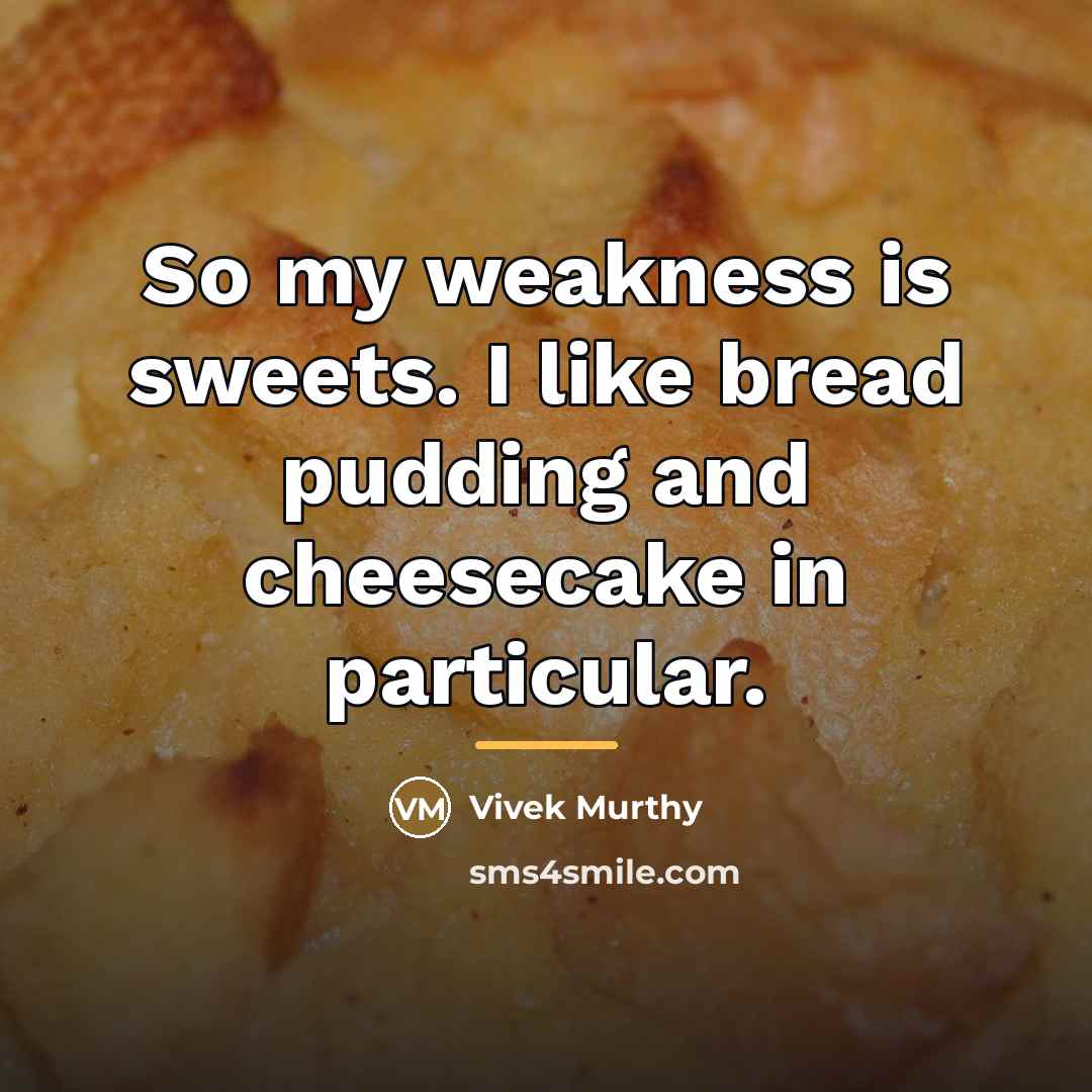 “So my weakness is sweets. I like bread pudding and…” quote by Vivek Murthy