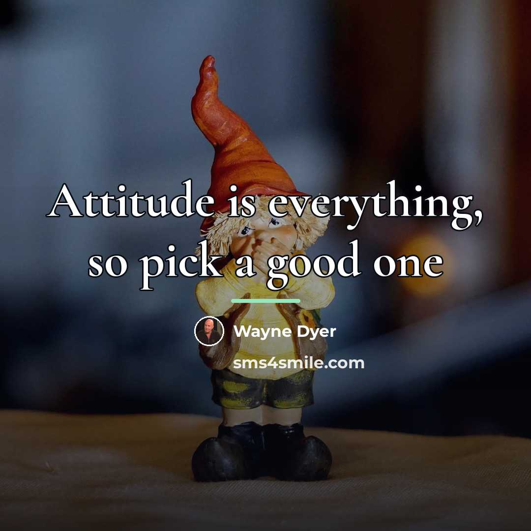 “Attitude is everything, so pick a good one…” quote by Wayne Dyer