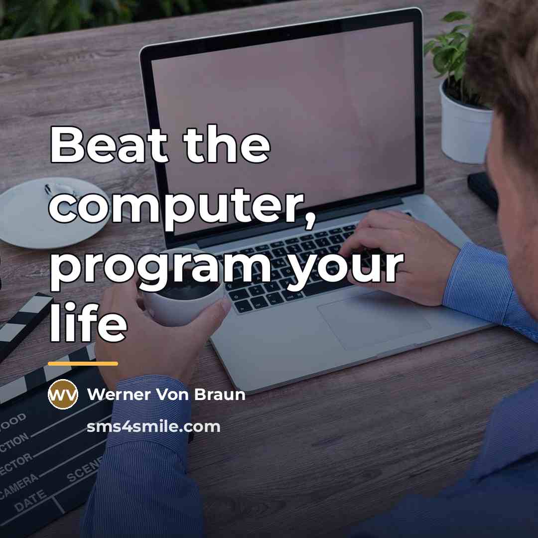 “Beat the computer, program your life…” quote by Werner Von Braun