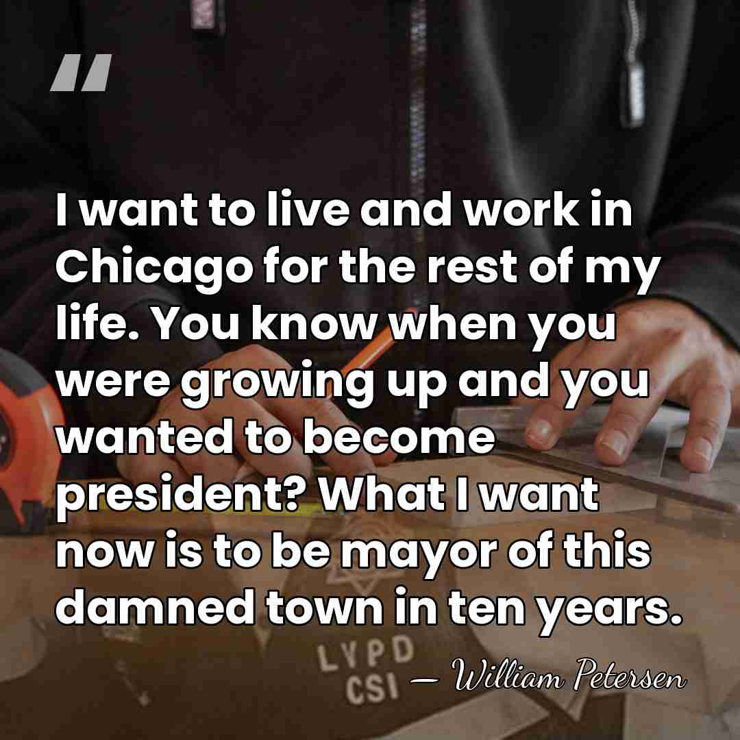 I want to live and work in Chicago for the rest of&hellip; - William Petersen