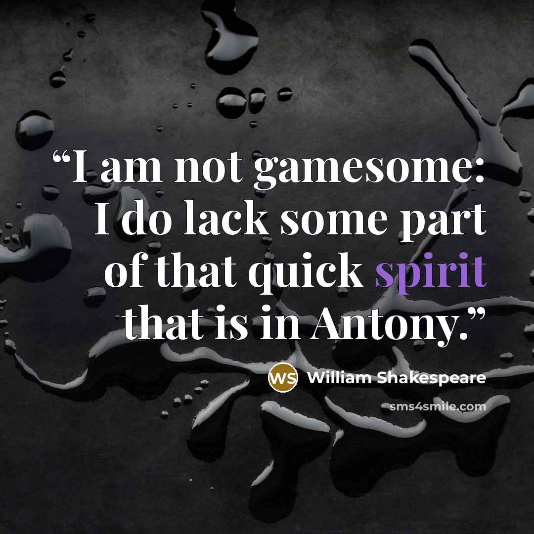 “I am not gamesome: I do lack some part of that quick spirit that is in Antony.” quote by William Shakespeare
