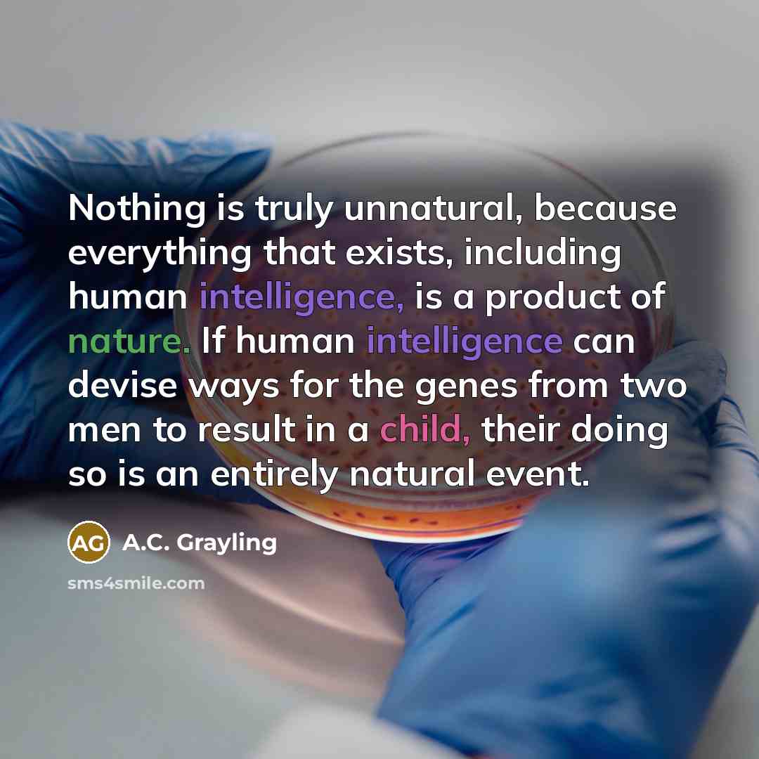 “Nothing is truly unnatural, because everything that exists, including human…” quote by A.C. Grayling