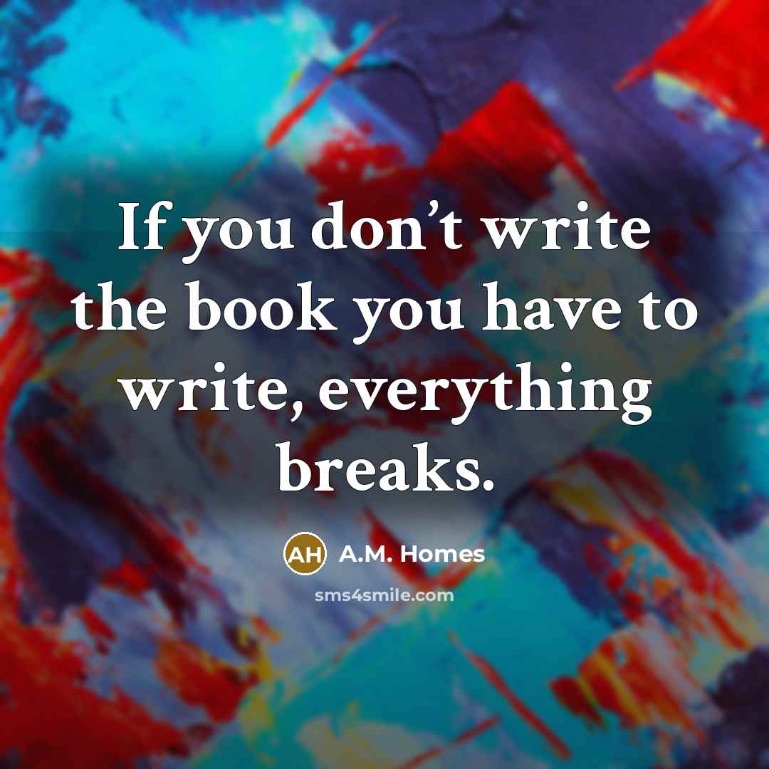 “If you don’t write the book you have to write,…” quote by A.M. Homes