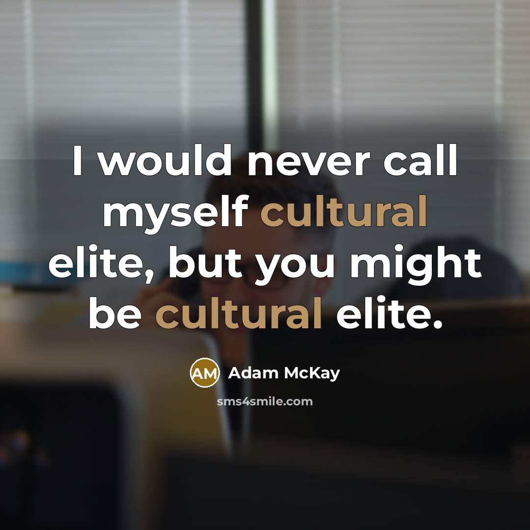 “I would never call myself cultural elite, but you might…” quote by Adam McKay